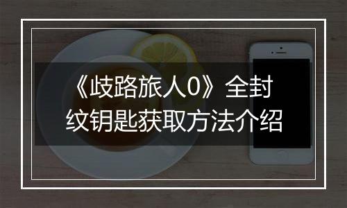 《歧路旅人0》全封纹钥匙获取方法介绍