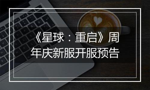 《星球：重启》周年庆新服开服预告