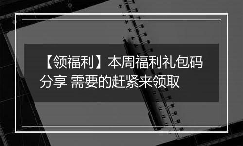 【领福利】本周福利礼包码分享 需要的赶紧来领取