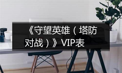 《守望英雄（塔防对战）》VIP表