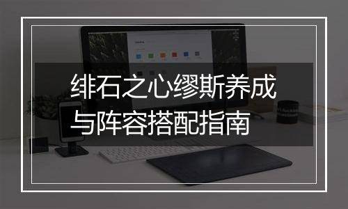 绯石之心缪斯养成与阵容搭配指南