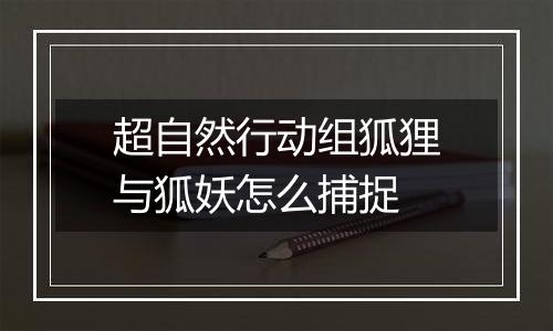 超自然行动组狐狸与狐妖怎么捕捉