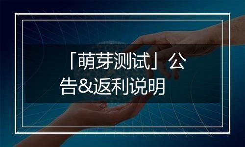 「萌芽测试」公告&返利说明