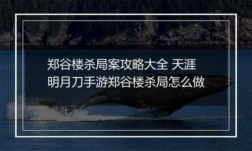 郑谷楼杀局案攻略大全 天涯明月刀手游郑谷楼杀局怎么做
