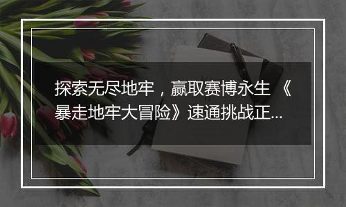 探索无尽地牢，赢取赛博永生 《暴走地牢大冒险》速通挑战正式开启