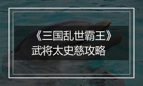 《三国乱世霸王》武将太史慈攻略
