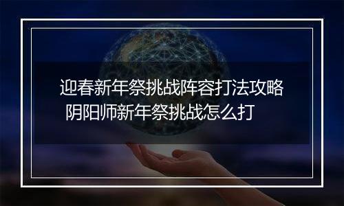 迎春新年祭挑战阵容打法攻略 阴阳师新年祭挑战怎么打