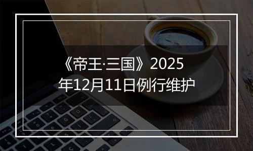 《帝王·三国》2025年12月11日例行维护