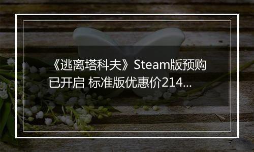 《逃离塔科夫》Steam版预购已开启 标准版优惠价214元