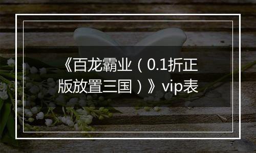 《百龙霸业（0.1折正版放置三国）》vip表