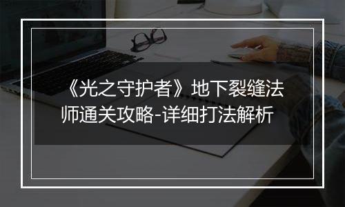 《光之守护者》地下裂缝法师通关攻略-详细打法解析