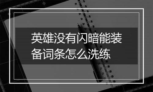 英雄没有闪暗能装备词条怎么洗练