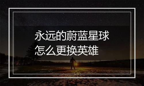 永远的蔚蓝星球怎么更换英雄