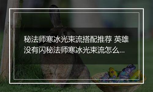 秘法师寒冰光束流搭配推荐 英雄没有闪秘法师寒冰光束流怎么搭配