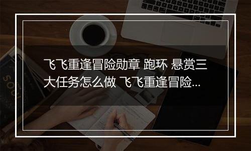 飞飞重逢冒险勋章 跑环 悬赏三大任务怎么做 飞飞重逢冒险勋章 跑环 悬赏三大任务攻略