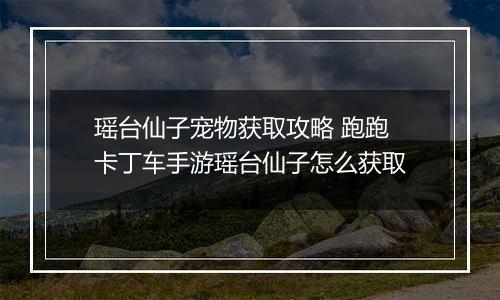 瑶台仙子宠物获取攻略 跑跑卡丁车手游瑶台仙子怎么获取