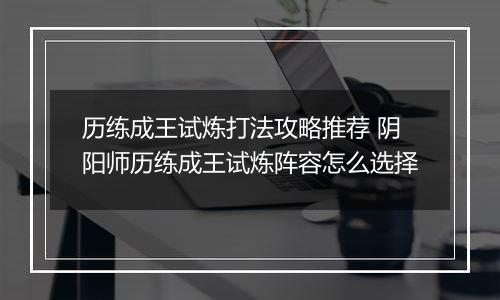 历练成王试炼打法攻略推荐 阴阳师历练成王试炼阵容怎么选择