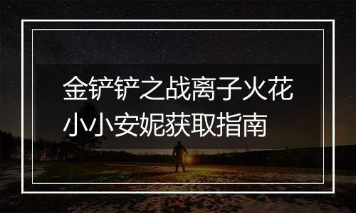 金铲铲之战离子火花小小安妮获取指南