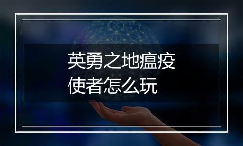 英勇之地瘟疫使者怎么玩