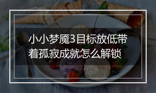 小小梦魇3目标放低带着孤寂成就怎么解锁