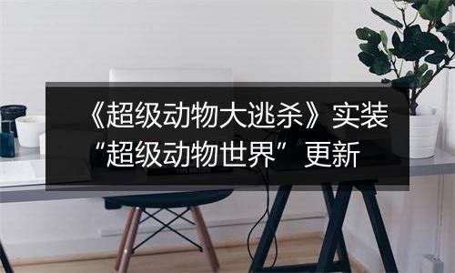 《超级动物大逃杀》实装“超级动物世界”更新