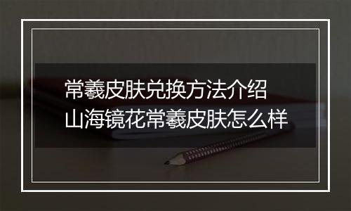 常羲皮肤兑换方法介绍 山海镜花常羲皮肤怎么样