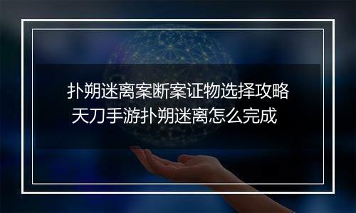 扑朔迷离案断案证物选择攻略 天刀手游扑朔迷离怎么完成