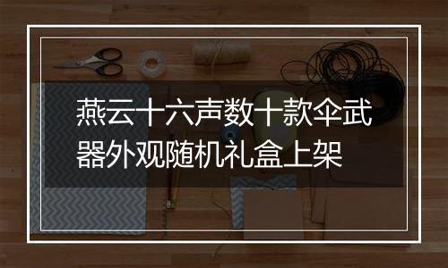 燕云十六声数十款伞武器外观随机礼盒上架