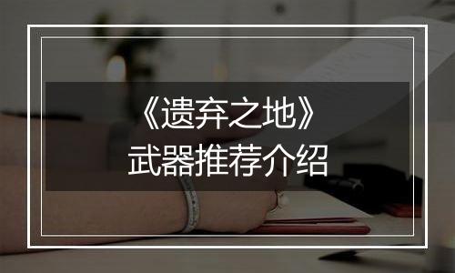 《遗弃之地》武器推荐介绍