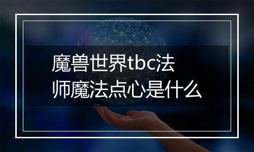 魔兽世界tbc法师魔法点心是什么