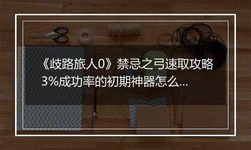 《歧路旅人0》禁忌之弓速取攻略 3%成功率的初期神器怎么拿