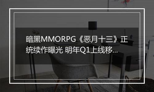 暗黑MMORPG《恶月十三》正统续作曝光 明年Q1上线移动端
