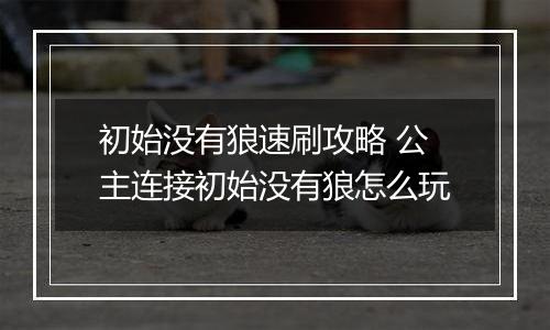 初始没有狼速刷攻略 公主连接初始没有狼怎么玩