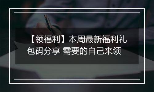 【领福利】本周最新福利礼包码分享 需要的自己来领