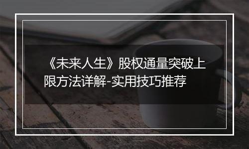 《未来人生》股权通量突破上限方法详解-实用技巧推荐