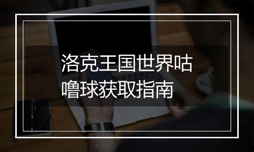 洛克王国世界咕噜球获取指南