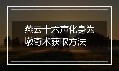 燕云十六声化身为墩奇术获取方法