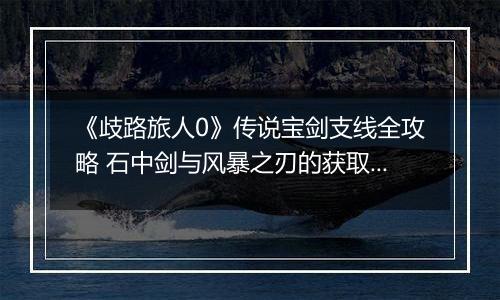 《歧路旅人0》传说宝剑支线全攻略 石中剑与风暴之刃的获取之道