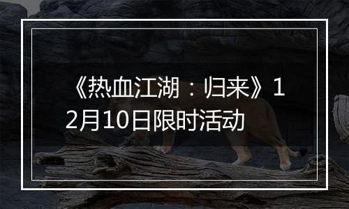 《热血江湖：归来》12月10日限时活动