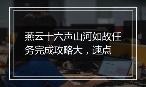 燕云十六声山河如故任务完成攻略大，速点