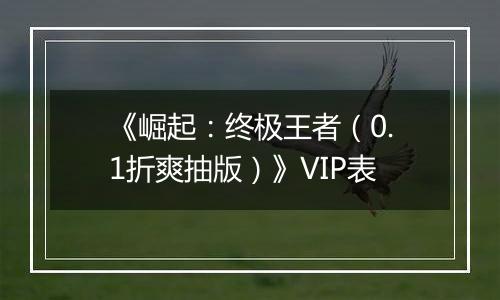 《崛起：终极王者（0.1折爽抽版）》VIP表