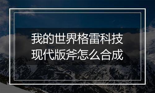 我的世界格雷科技现代版斧怎么合成