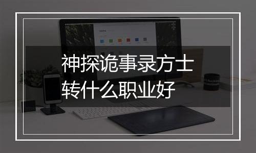 神探诡事录方士转什么职业好