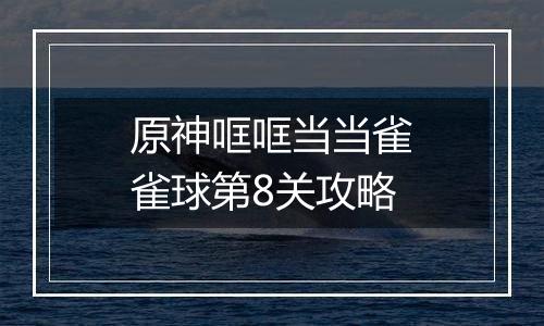 原神哐哐当当雀雀球第8关攻略