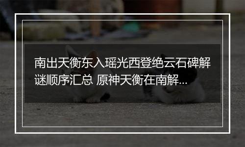 南出天衡东入瑶光西登绝云石碑解谜顺序汇总 原神天衡在南解谜任务攻略