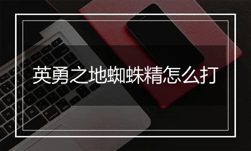 英勇之地蜘蛛精怎么打