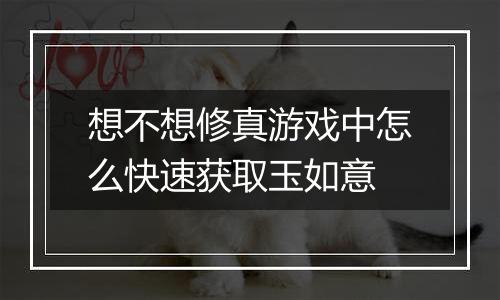 想不想修真游戏中怎么快速获取玉如意