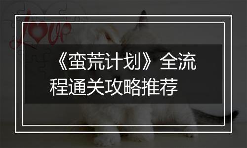 《蛮荒计划》全流程通关攻略推荐
