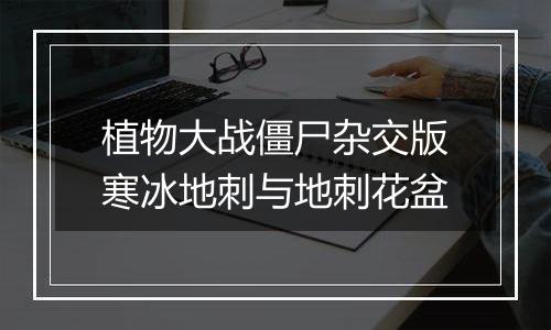 植物大战僵尸杂交版寒冰地刺与地刺花盆