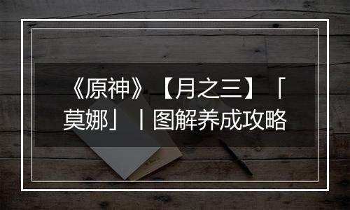 《原神》【月之三】「莫娜」丨图解养成攻略